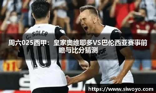 周六025西甲：皇家奥维耶多VS巴伦西亚赛事前瞻与比分猜测