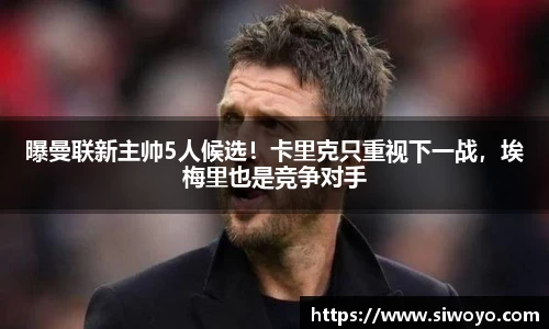 曝曼联新主帅5人候选！卡里克只重视下一战，埃梅里也是竞争对手