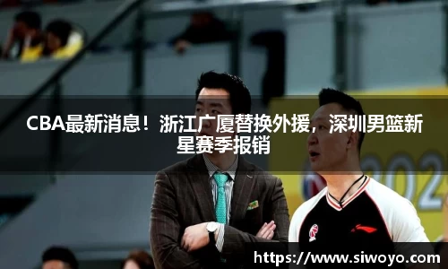 CBA最新消息！浙江广厦替换外援，深圳男篮新星赛季报销